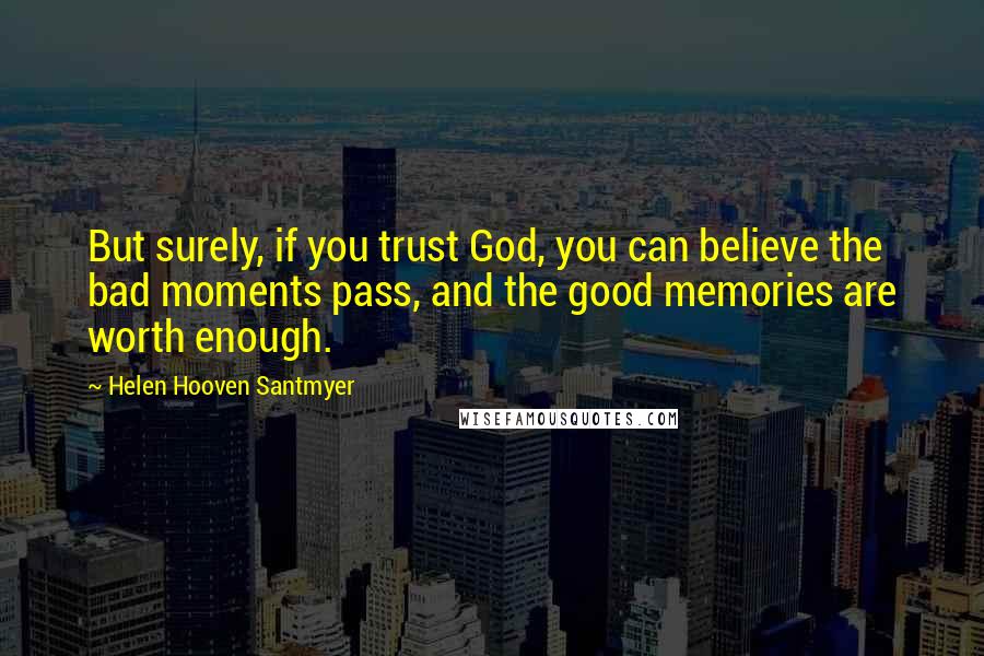 Helen Hooven Santmyer Quotes: But surely, if you trust God, you can believe the bad moments pass, and the good memories are worth enough.