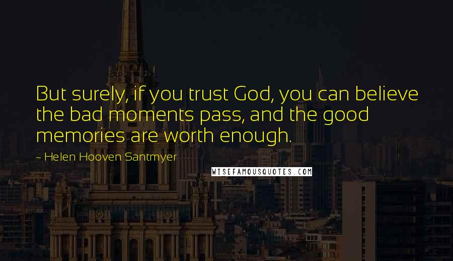 Helen Hooven Santmyer Quotes: But surely, if you trust God, you can believe the bad moments pass, and the good memories are worth enough.