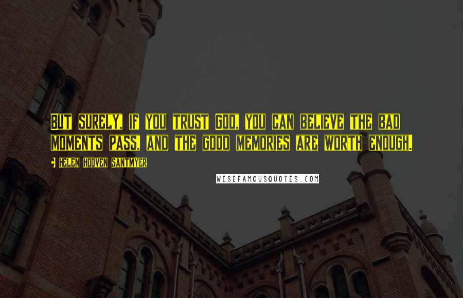 Helen Hooven Santmyer Quotes: But surely, if you trust God, you can believe the bad moments pass, and the good memories are worth enough.