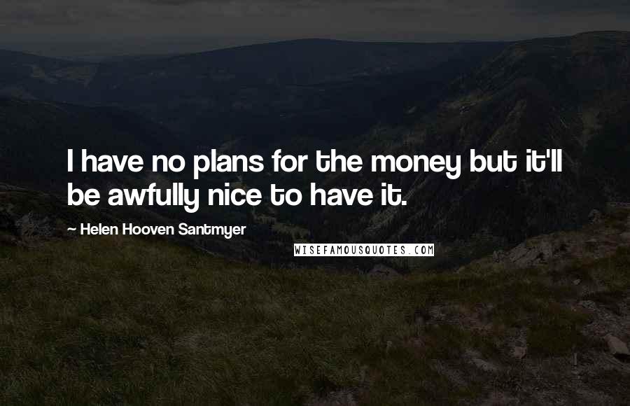 Helen Hooven Santmyer Quotes: I have no plans for the money but it'll be awfully nice to have it.