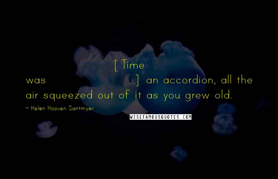 Helen Hooven Santmyer Quotes: [Time was] an accordion, all the air squeezed out of it as you grew old.