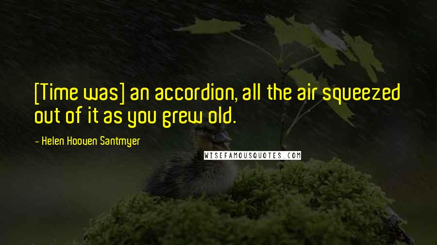 Helen Hooven Santmyer Quotes: [Time was] an accordion, all the air squeezed out of it as you grew old.