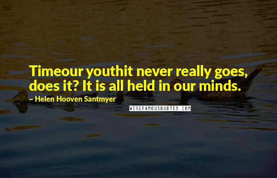 Helen Hooven Santmyer Quotes: Timeour youthit never really goes, does it? It is all held in our minds.