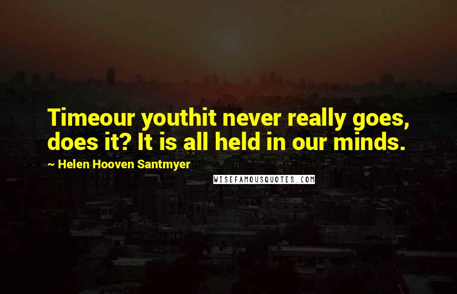 Helen Hooven Santmyer Quotes: Timeour youthit never really goes, does it? It is all held in our minds.