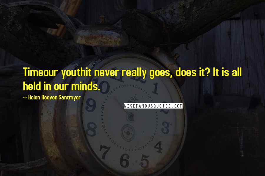 Helen Hooven Santmyer Quotes: Timeour youthit never really goes, does it? It is all held in our minds.