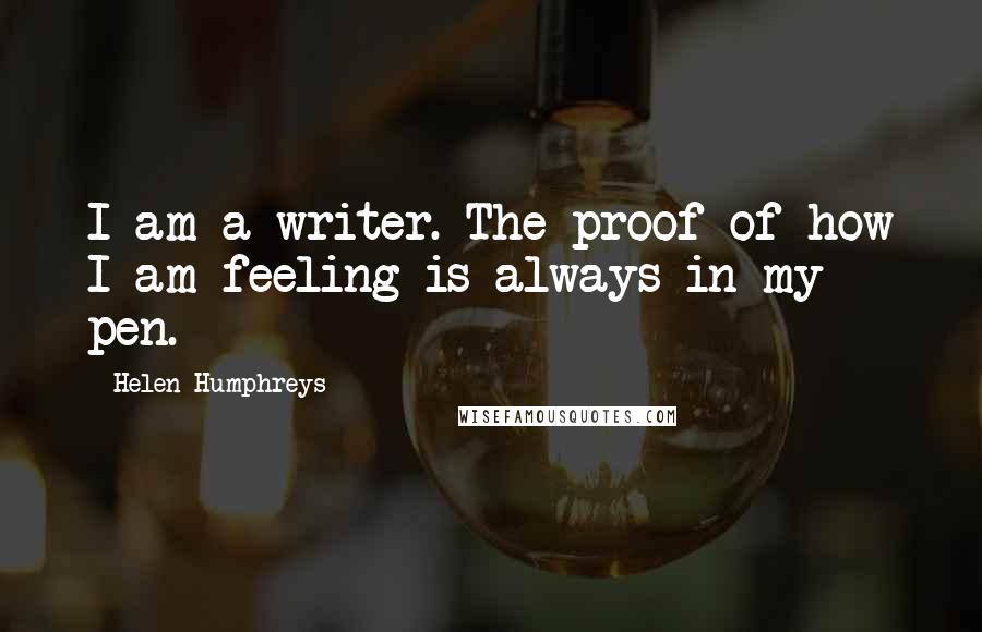 Helen Humphreys Quotes: I am a writer. The proof of how I am feeling is always in my pen.