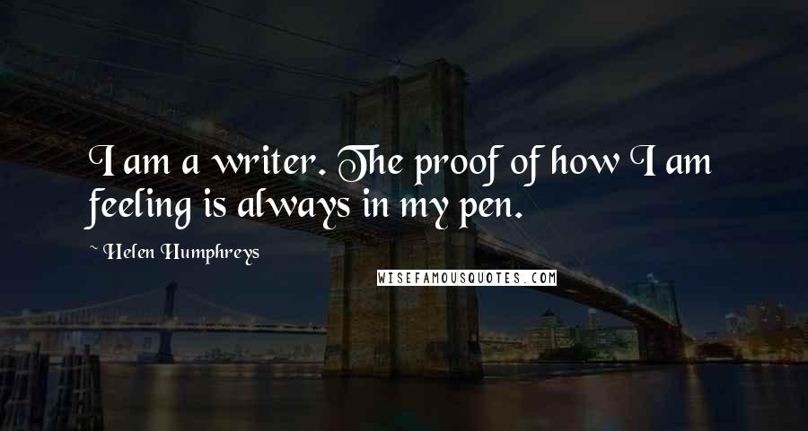 Helen Humphreys Quotes: I am a writer. The proof of how I am feeling is always in my pen.