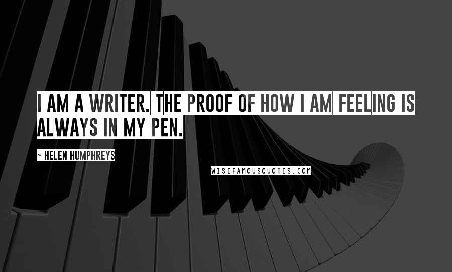 Helen Humphreys Quotes: I am a writer. The proof of how I am feeling is always in my pen.