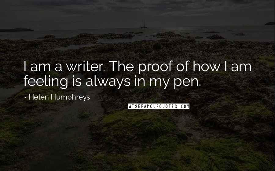 Helen Humphreys Quotes: I am a writer. The proof of how I am feeling is always in my pen.