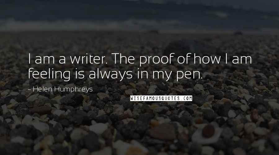 Helen Humphreys Quotes: I am a writer. The proof of how I am feeling is always in my pen.