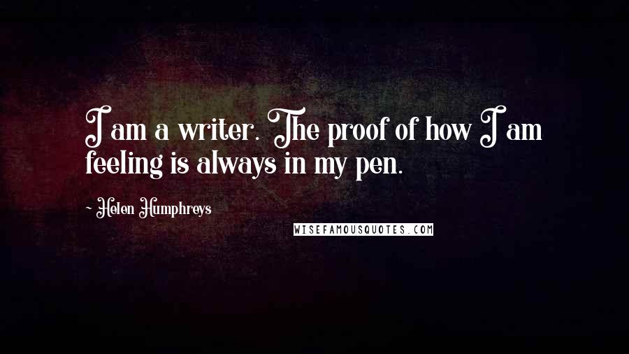 Helen Humphreys Quotes: I am a writer. The proof of how I am feeling is always in my pen.