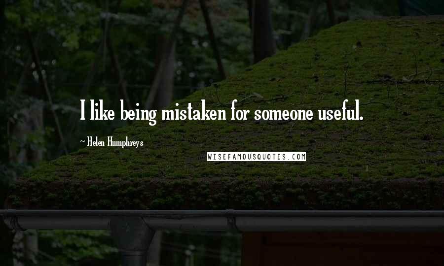 Helen Humphreys Quotes: I like being mistaken for someone useful.