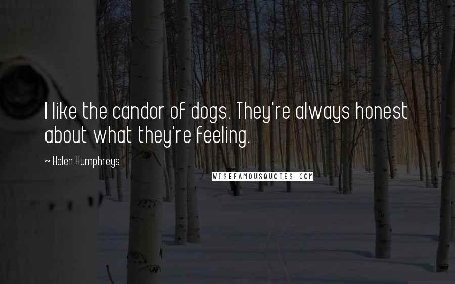 Helen Humphreys Quotes: I like the candor of dogs. They're always honest about what they're feeling.