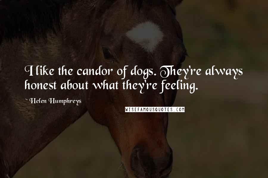 Helen Humphreys Quotes: I like the candor of dogs. They're always honest about what they're feeling.