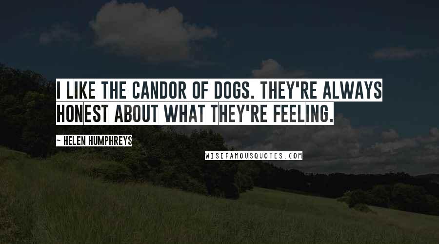 Helen Humphreys Quotes: I like the candor of dogs. They're always honest about what they're feeling.