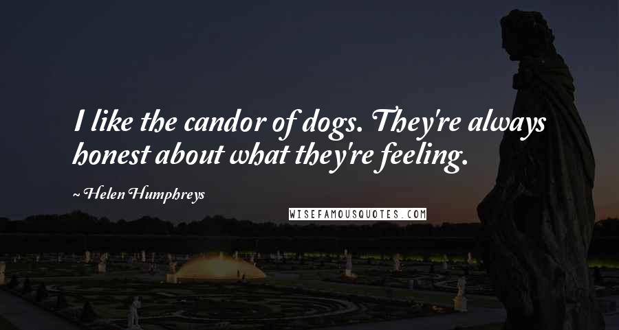 Helen Humphreys Quotes: I like the candor of dogs. They're always honest about what they're feeling.