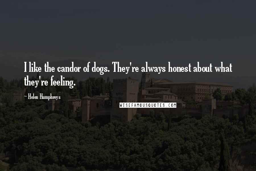 Helen Humphreys Quotes: I like the candor of dogs. They're always honest about what they're feeling.