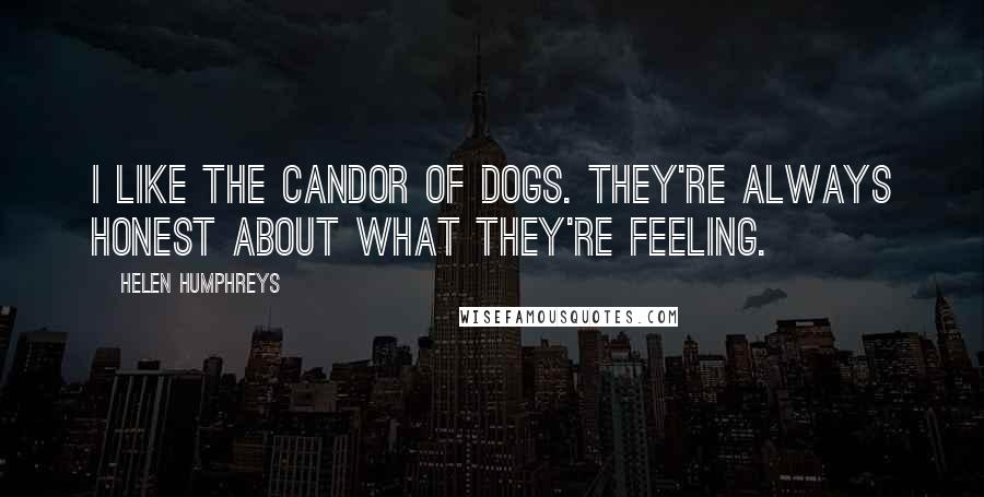 Helen Humphreys Quotes: I like the candor of dogs. They're always honest about what they're feeling.