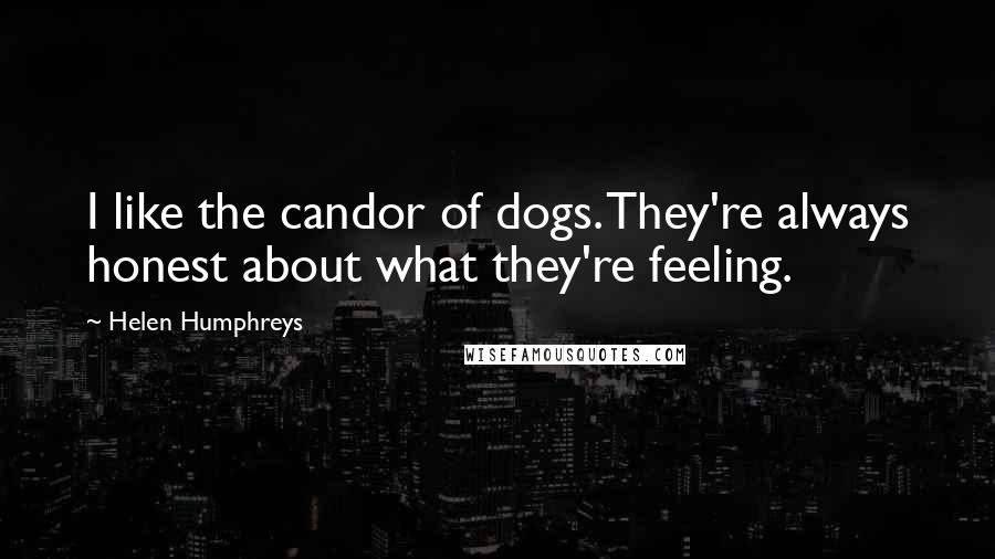 Helen Humphreys Quotes: I like the candor of dogs. They're always honest about what they're feeling.