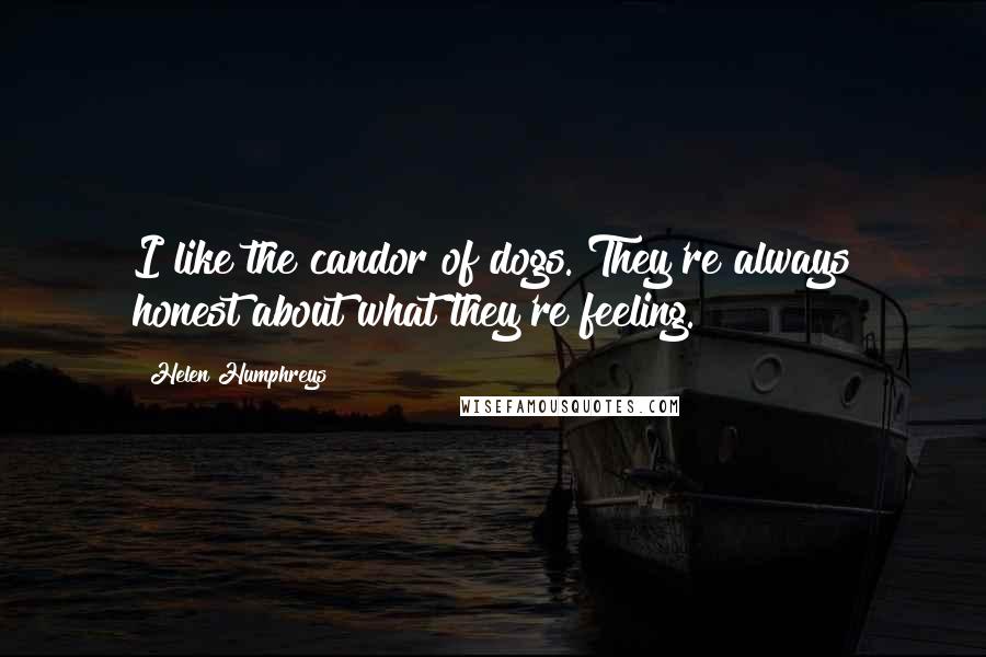 Helen Humphreys Quotes: I like the candor of dogs. They're always honest about what they're feeling.