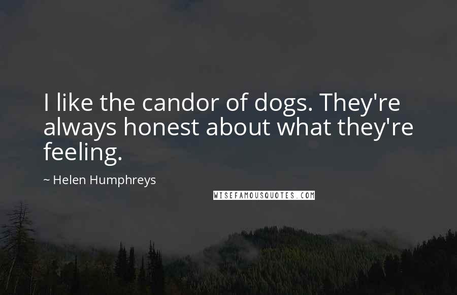 Helen Humphreys Quotes: I like the candor of dogs. They're always honest about what they're feeling.