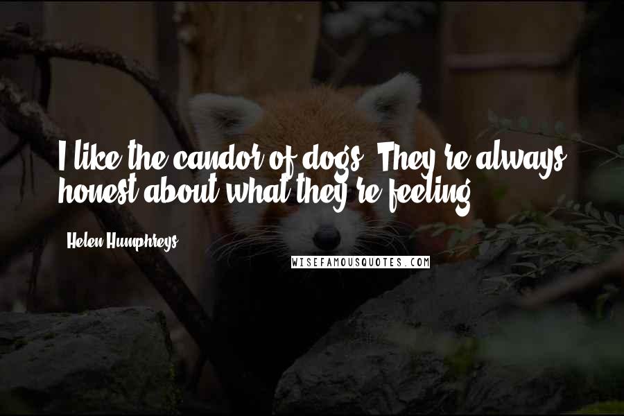 Helen Humphreys Quotes: I like the candor of dogs. They're always honest about what they're feeling.