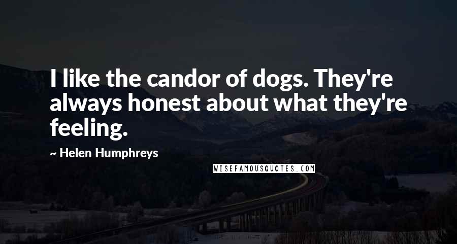 Helen Humphreys Quotes: I like the candor of dogs. They're always honest about what they're feeling.