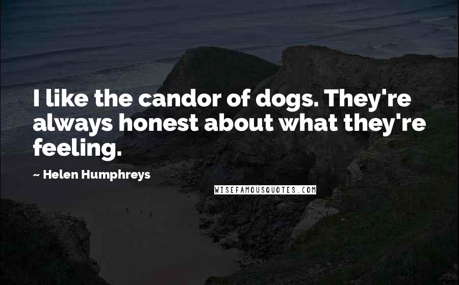 Helen Humphreys Quotes: I like the candor of dogs. They're always honest about what they're feeling.