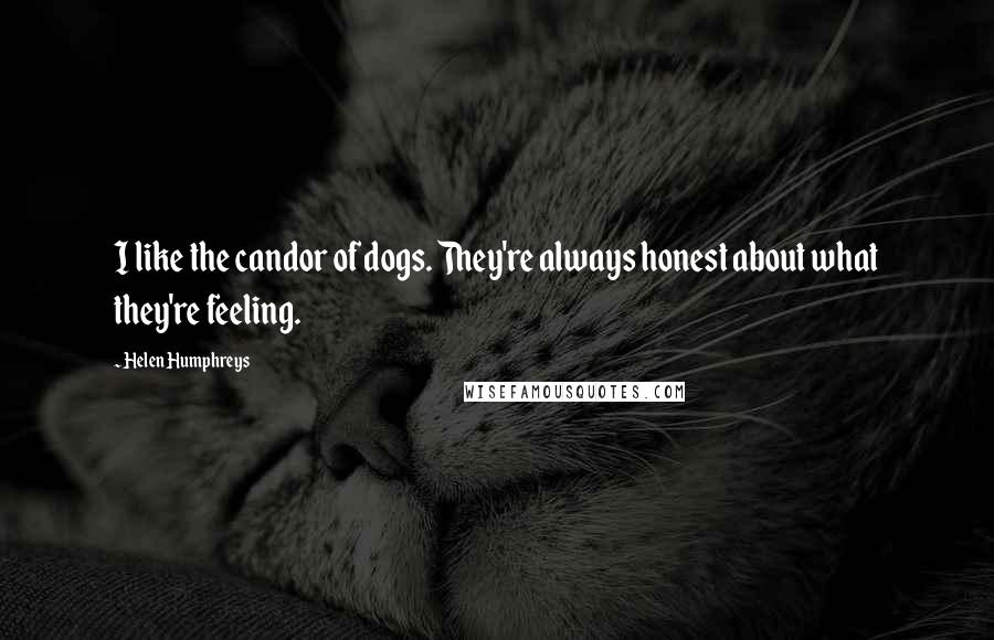 Helen Humphreys Quotes: I like the candor of dogs. They're always honest about what they're feeling.