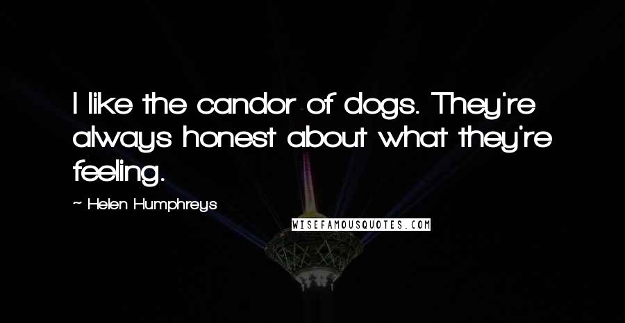 Helen Humphreys Quotes: I like the candor of dogs. They're always honest about what they're feeling.