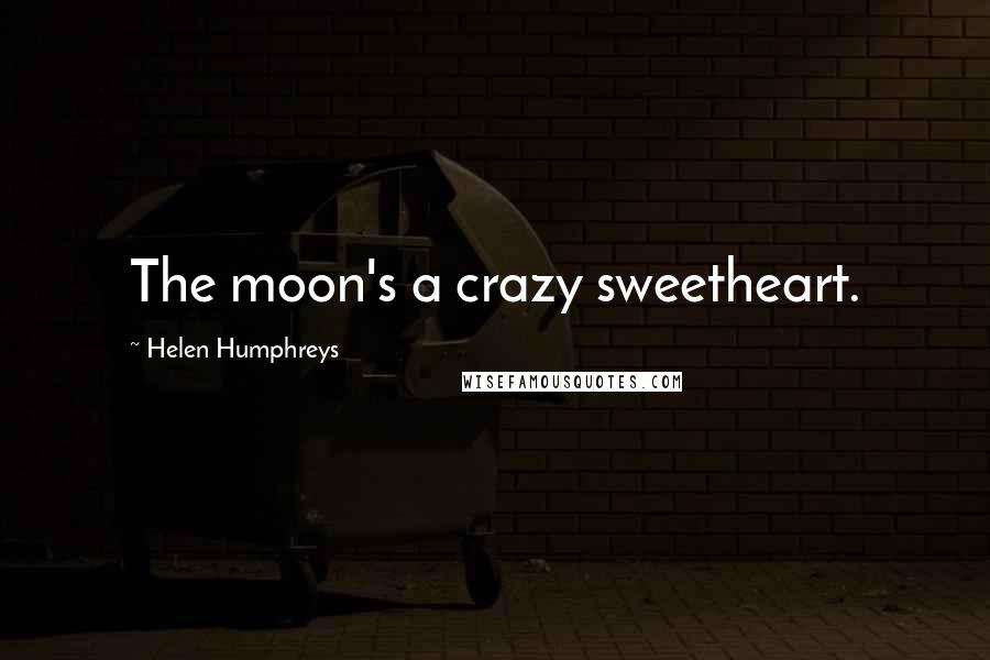 Helen Humphreys Quotes: The moon's a crazy sweetheart.