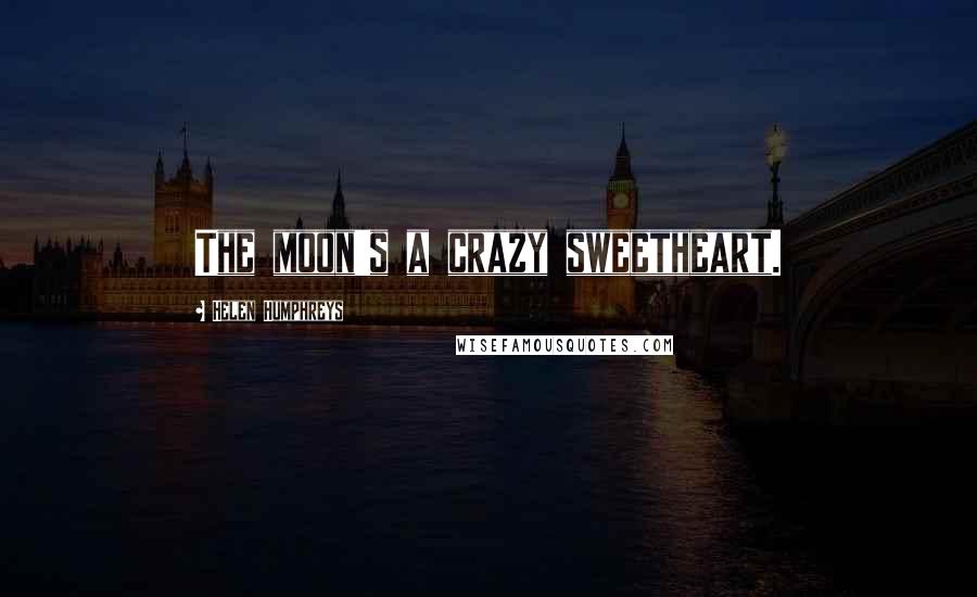 Helen Humphreys Quotes: The moon's a crazy sweetheart.