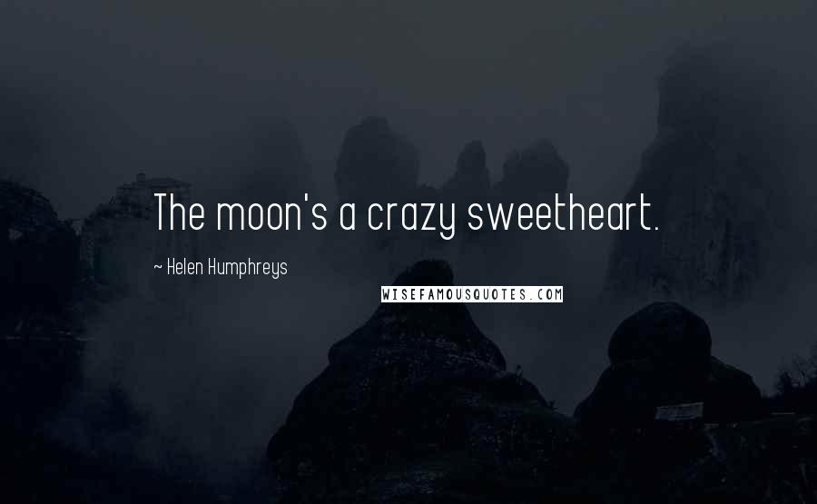 Helen Humphreys Quotes: The moon's a crazy sweetheart.