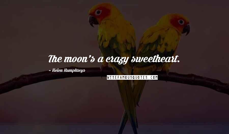 Helen Humphreys Quotes: The moon's a crazy sweetheart.