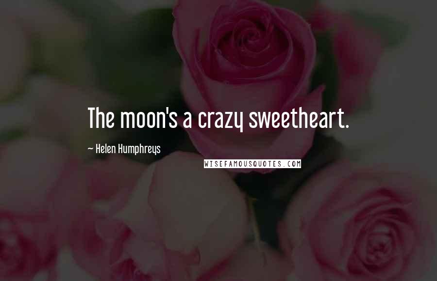 Helen Humphreys Quotes: The moon's a crazy sweetheart.