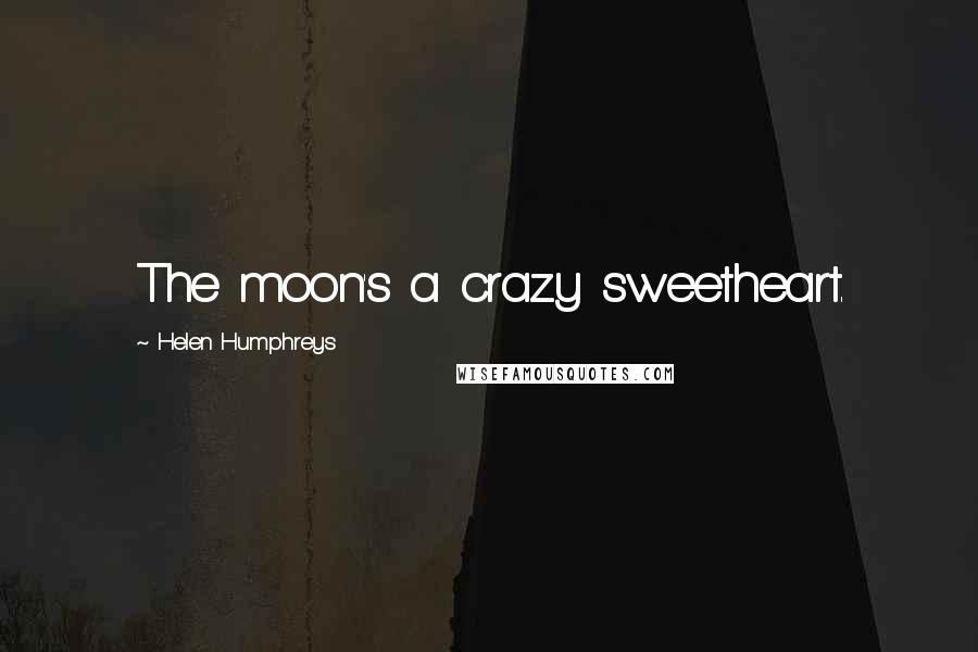 Helen Humphreys Quotes: The moon's a crazy sweetheart.