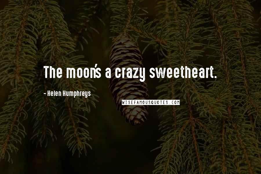 Helen Humphreys Quotes: The moon's a crazy sweetheart.