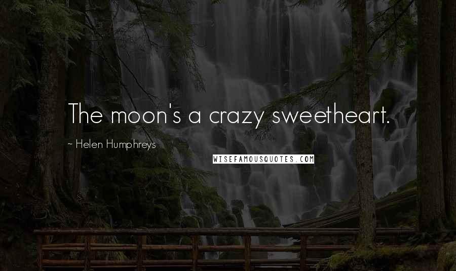 Helen Humphreys Quotes: The moon's a crazy sweetheart.