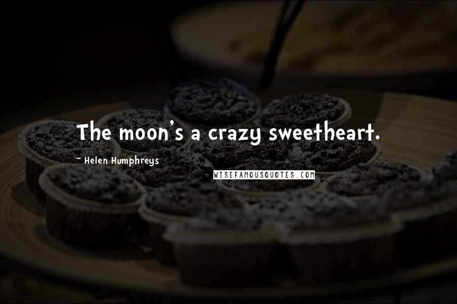 Helen Humphreys Quotes: The moon's a crazy sweetheart.