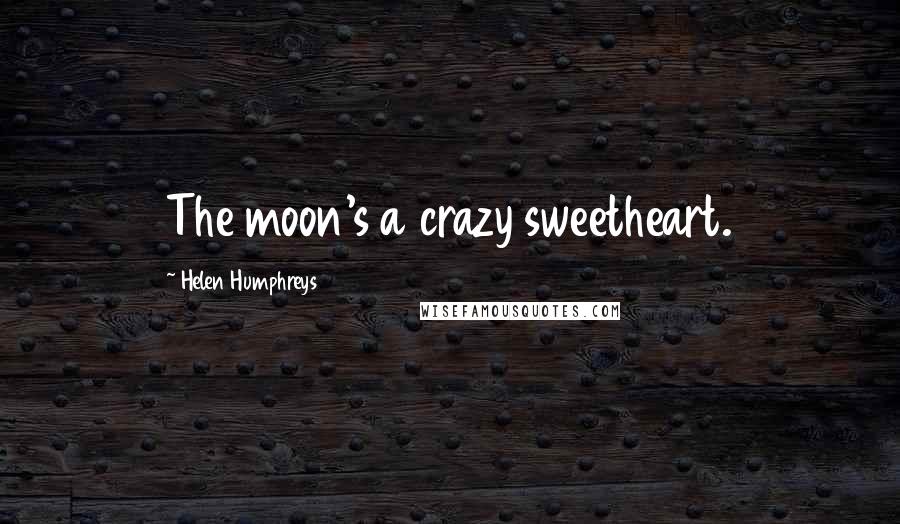 Helen Humphreys Quotes: The moon's a crazy sweetheart.