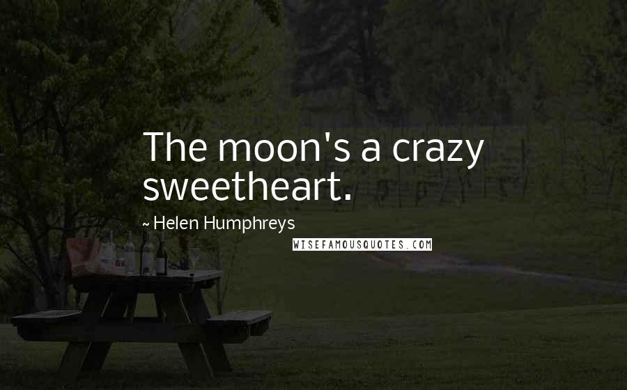 Helen Humphreys Quotes: The moon's a crazy sweetheart.