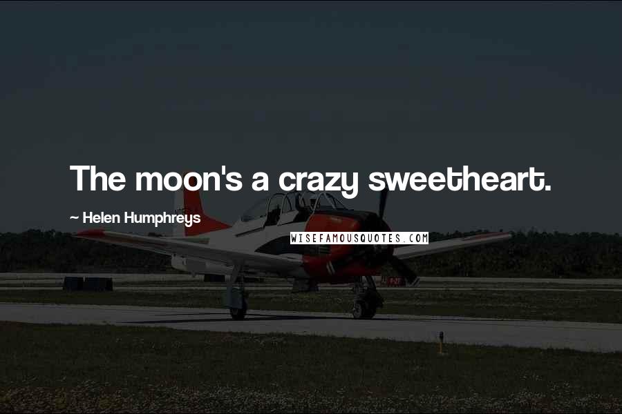 Helen Humphreys Quotes: The moon's a crazy sweetheart.