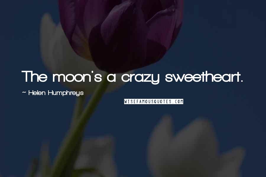 Helen Humphreys Quotes: The moon's a crazy sweetheart.