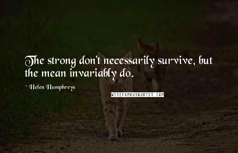 Helen Humphreys Quotes: The strong don't necessarily survive, but the mean invariably do.