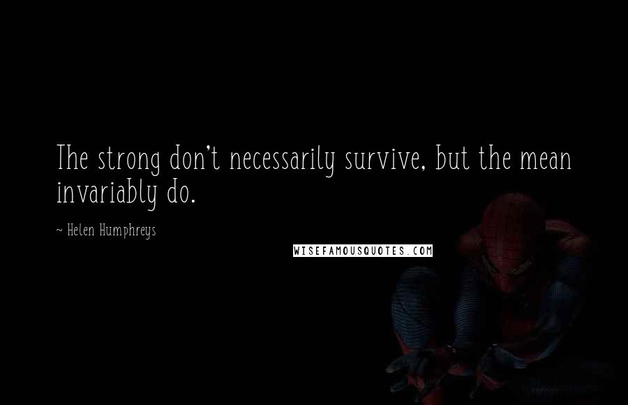 Helen Humphreys Quotes: The strong don't necessarily survive, but the mean invariably do.