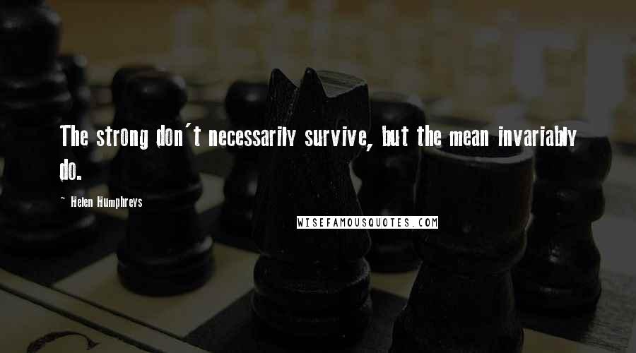 Helen Humphreys Quotes: The strong don't necessarily survive, but the mean invariably do.