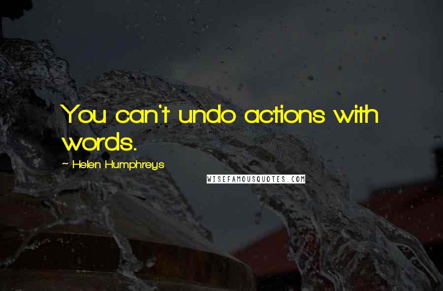 Helen Humphreys Quotes: You can't undo actions with words.