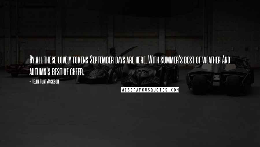 Helen Hunt Jackson Quotes: By all these lovely tokens September days are here, With summer's best of weather And autumn's best of cheer.