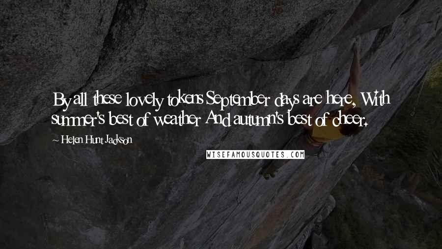 Helen Hunt Jackson Quotes: By all these lovely tokens September days are here, With summer's best of weather And autumn's best of cheer.