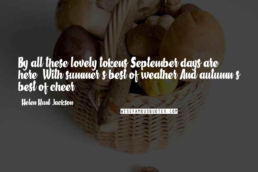 Helen Hunt Jackson Quotes: By all these lovely tokens September days are here, With summer's best of weather And autumn's best of cheer.